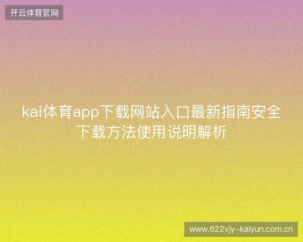 kai体育app下载网站入口最新指南安全下载方法使用说明解析 kai体育app下载网站入口最新指南安全下载方法使用说明解析