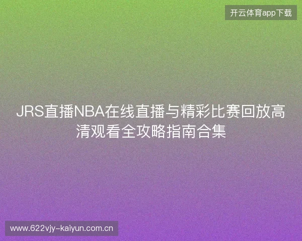JRS直播NBA在线直播与精彩比赛回放高清观看全攻略指南合集