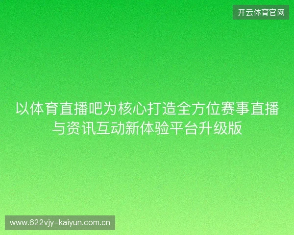 以体育直播吧为核心打造全方位赛事直播与资讯互动新体验平台升级版