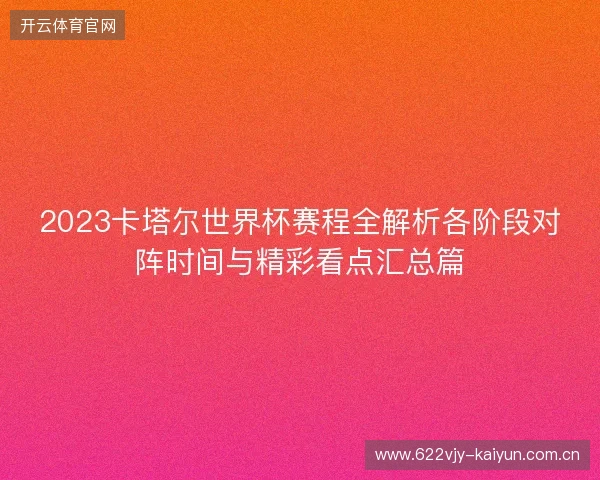 2023卡塔尔世界杯赛程全解析各阶段对阵时间与精彩看点汇总篇