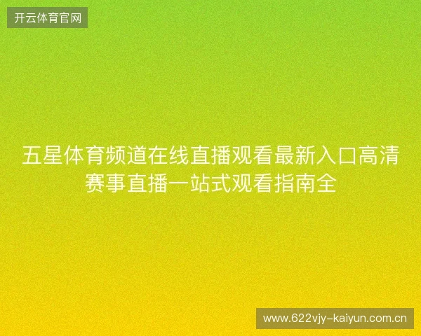 五星体育频道在线直播观看最新入口高清赛事直播一站式观看指南全