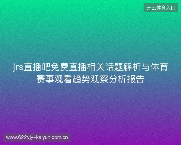 jrs直播吧免费直播相关话题解析与体育赛事观看趋势观察分析报告