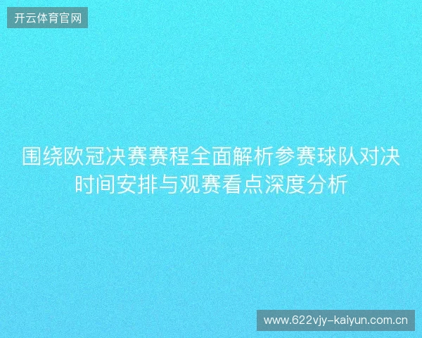 围绕欧冠决赛赛程全面解析参赛球队对决时间安排与观赛看点深度分析