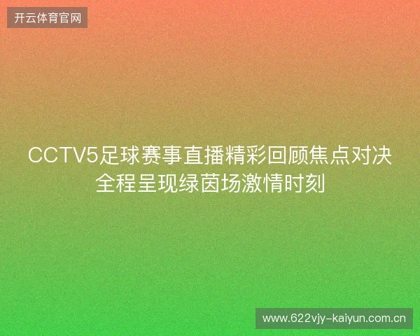 CCTV5足球赛事直播精彩回顾焦点对决全程呈现绿茵场激情时刻