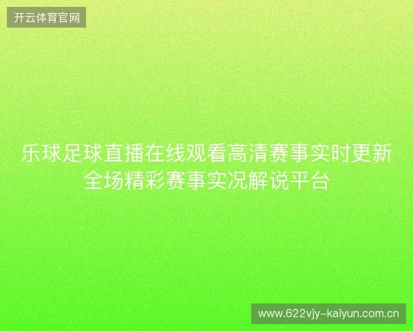 乐球足球直播在线观看高清赛事实时更新全场精彩赛事实况解说平台