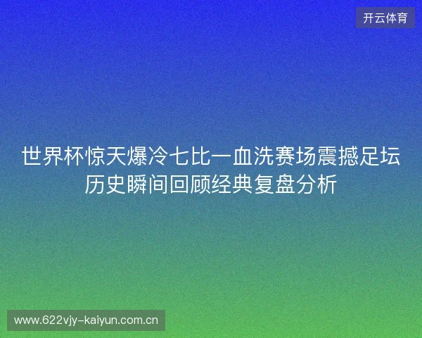 世界杯惊天爆冷七比一血洗赛场震撼足坛历史瞬间回顾经典复盘分析