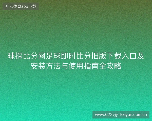 球探比分网足球即时比分旧版下载入口及安装方法与使用指南全攻略