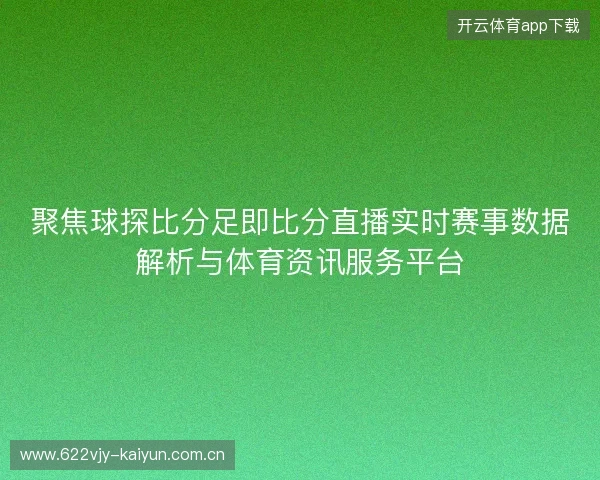 聚焦球探比分足即比分直播实时赛事数据解析与体育资讯服务平台