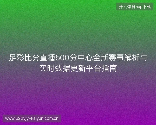 足彩比分直播500分中心全新赛事解析与实时数据更新平台指南