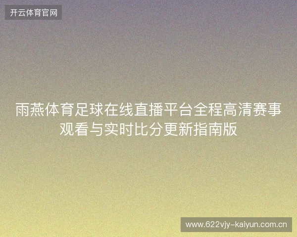雨燕体育足球在线直播平台全程高清赛事观看与实时比分更新指南版 雨燕体育足球在线直播平台全程高清赛事观看与实时比分更新指南版