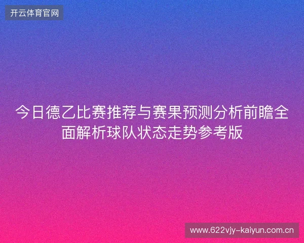 今日德乙比赛推荐与赛果预测分析前瞻全面解析球队状态走势参考版 今日德乙比赛推荐与赛果预测分析前瞻全面解析球队状态走势参考版