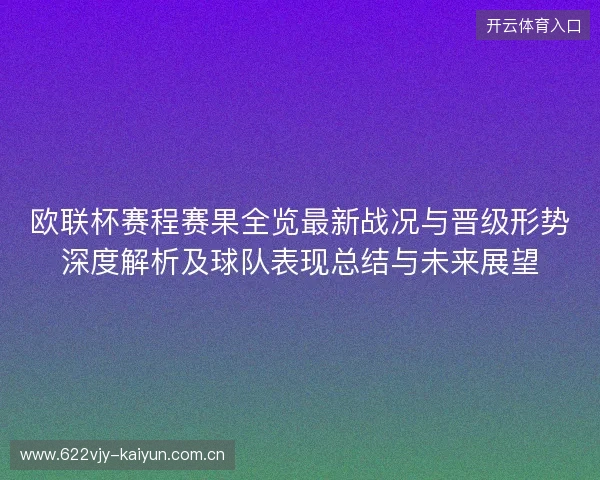 欧联杯赛程赛果全览最新战况与晋级形势深度解析及球队表现总结与未来展望 欧联杯赛程赛果全览最新战况与晋级形势深度解析及球队表现总结与未来展望