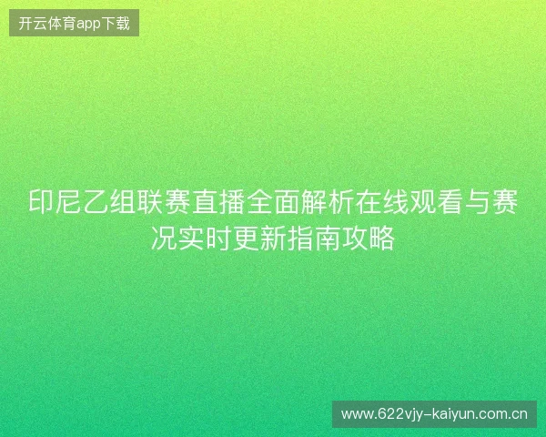 印尼乙组联赛直播全面解析在线观看与赛况实时更新指南攻略 印尼乙组联赛直播全面解析在线观看与赛况实时更新指南攻略