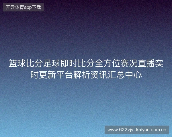 篮球比分足球即时比分全方位赛况直播实时更新平台解析资讯汇总中心 篮球比分足球即时比分全方位赛况直播实时更新平台解析资讯汇总中心