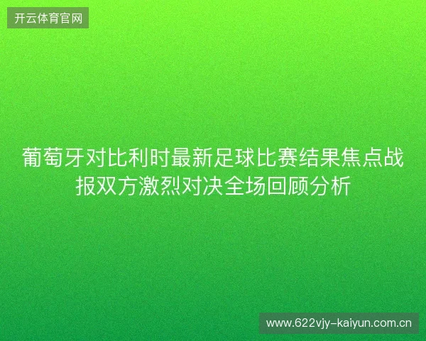 葡萄牙对比利时最新足球比赛结果焦点战报双方激烈对决全场回顾分析