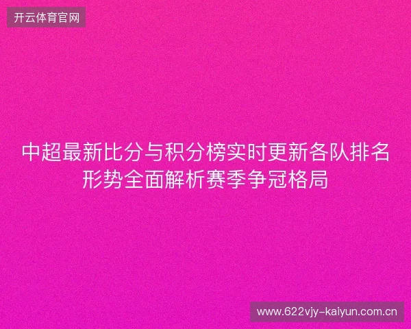 中超最新比分与积分榜实时更新各队排名形势全面解析赛季争冠格局 中超最新比分与积分榜实时更新各队排名形势全面解析赛季争冠格局