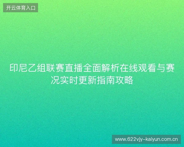印尼乙组联赛直播全面解析在线观看与赛况实时更新指南攻略