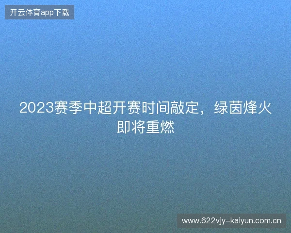 2023赛季中超开赛时间敲定，绿茵烽火即将重燃