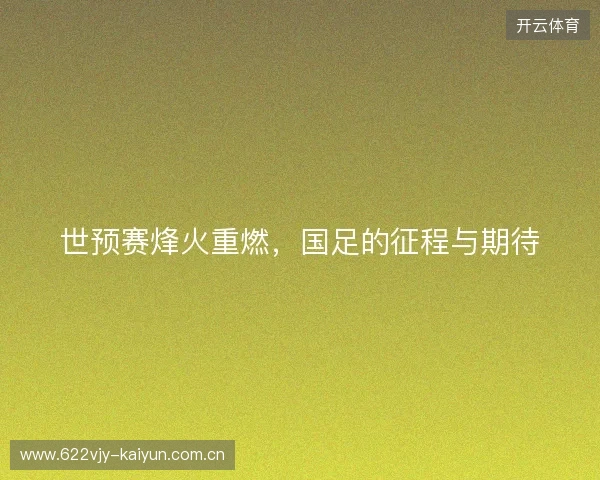 世预赛烽火重燃，国足的征程与期待