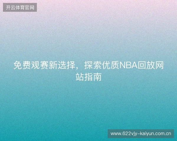 免费观赛新选择，探索优质NBA回放网站指南