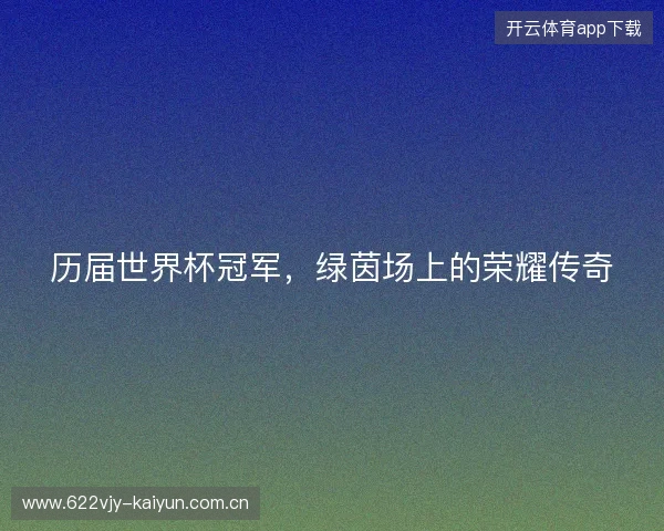 历届世界杯冠军，绿茵场上的荣耀传奇