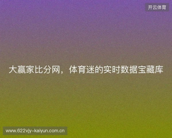 大赢家比分网，体育迷的实时数据宝藏库