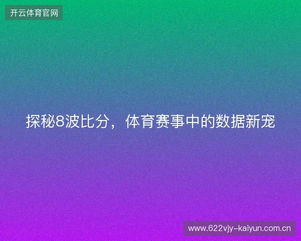 探秘8波比分，体育赛事中的数据新宠