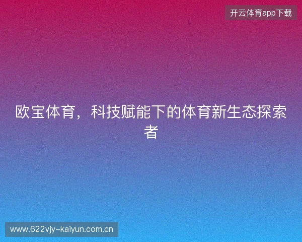 欧宝体育，科技赋能下的体育新生态探索者