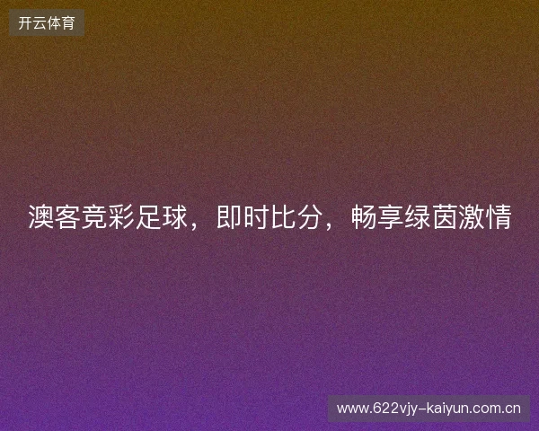 澳客竞彩足球，即时比分，畅享绿茵激情
