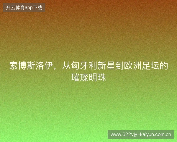 索博斯洛伊，从匈牙利新星到欧洲足坛的璀璨明珠